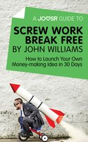A Joosr Guide to... Screw Work Break Free by John Williams: How to Launch Your Own Money-Making Idea in 30 Days - Joosr