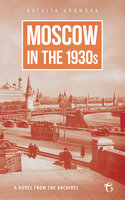 Moscow in the 1930s: A Novel from the Archives - Natalia Gromova