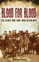 Blood for Blood: The Black and Tan War in Galway - William Henry