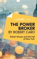 A Joosr Guide to... The Power Broker by Robert Caro: Robert Moses and the Fall of New York - Joosr
