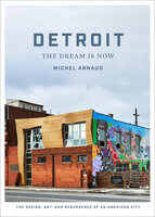 Detroit: The Dream Is Now: The Design, Art, and Resurgence of an American City - Michel Arnaud
