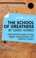 A Joosr Guide to... The School of Greatness by Lewis Howes: A Real-World Guide to Living Bigger, Loving Deeper, and Leaving a Legacy - Joosr
