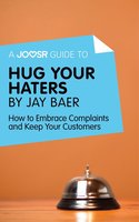 A Joosr Guide to... Hug Your Haters by Jay Baer: How to Embrace Complaints and Keep Your Customers - Joosr