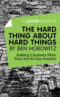 A Joosr Guide to... The Hard Thing about Hard Things by Ben Horowitz: Building a Business When There Are No Easy Answers - Joosr