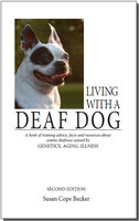 Living With A Deaf Dog - 2nd Edition: A Book of Training Advice, Facts and Resources About Canine Deafness Caused by Genetics, Aging, Illness. - Susan Cope Becker