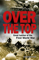 Over The Top: Great battles of the First World War - Martin Marix Evans