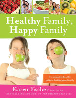 Healthy Family, Happy Family: The complete healthy guide to feeding your family - Karen Fischer