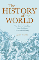 The History of the World: The Story of Mankind from Prehistory to the Modern Day - Alex Woolf