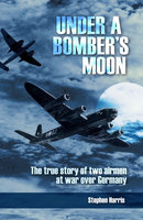Under a Bomber's Moon: The true story of two airmen at war over Germany - Stephen Harris