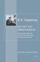 Kunst og erkendelse: Mefafysik II – Kunstfilosofiske betragtninger - K.E. Løgstrup