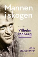 Mannen i skogen : en biografi över Vilhelm Moberg - Jens Liljestrand