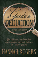 A Guide to Deduction: 2nd Edition - The ultimate handbook for any aspiring Sherlock Holmes or Doctor Watson - Hannah Rogers