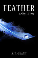Feather - A Ghost Story - A.T. Grant