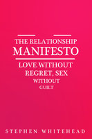 The Relationship Manifesto - Love without regret, Sex without guilt - Stephen Whitehead