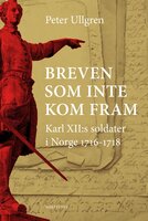 Breven som inte kom fram : Karl XII:s soldater i Norge 1716-1718 - Peter Ullgren