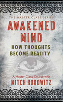 Awakened Mind: How Thoughts Become Reality - Mitch Horowitz