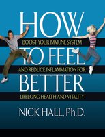 How to Feel Better: Boost Your Immune System and Reduce Inflammation for Lifelong Health and Vitality - Nick Hall