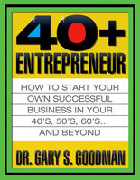 The Forty Plus Entrepreneur: How to Start a Successful Business in Your 40’s, 50’s and Beyond - Gary S. Goodman