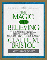 The Magic of Believing (Condensed Classics): The Immortal Program to Unlocking the Success Power of Your Mind - Mitch Horowitz, Claude M. Bristol