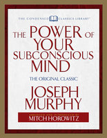 The Power of Your Subconscious Mind (Condensed Classics): The Original Classic - Dr. Joseph Murphy