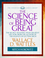 The Science of Being Great (Condensed Classics): “The Secret to Living Your Greatest Life Now From the Author of The Science of Getting Rich - Mitch Horowitz, Wallace Wattles
