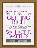 The Science of Getting Rich (Condensed Classics): The Legendary Mental Program to Wealth and Mastery - Mitch Horowitz, Wallace D. Wattles