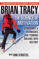 The Science of Motivation: Strategies & Techniques for Turning Dreams into Destiny - Brian Tracy, Dan Strutzel