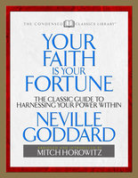 Your Faith Is Your Fortune (Condensed Classics): The Classic Guide to Harnessing Your Power Within - Mitch Horowitz, Neville Goddard
