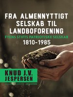 Fra almennyttigt selskab til landboforening. Fyens Stifts patriotiske Selskab 1810-1985 - Knud J.v. Jespersen