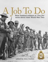 A Job to Do: New Zealand soldiers of 'The Div' write about their World War Two - John Gordon