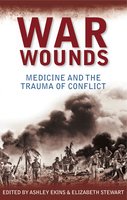 War Wounds: Medicine and the trauma of conflict - Ashley Ekins, Elizabeth Stewart