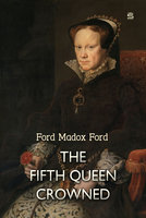 The Fifth Queen Crowned: A Romance - Ford Madox Ford