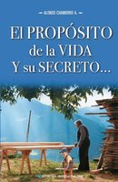 El propósito de la vida y su secreto - Alonso Chamorro A.