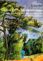 Cézanne y el fin del impresionismo: Estudio de la teoría, la técnica y la valoración crítica del arte moderno - Richard Shiff
