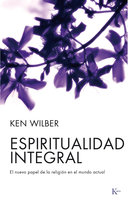 Espiritualidad integral: El nuevo papel de la religión en el mundo actual - Ken Wilber