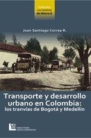 Transporte y desarrollo urbano en Colombia: Los tranvías de Bogotá y Medellín - Juan Santiago Correa