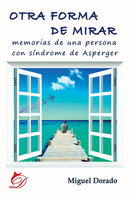 Otra forma de mirar: Memorias de una persona con síndrome de Asperger - Miguel Dorado