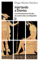 Injertando a Dioniso: Las interpretaciones del dios, de nuestros días a la Antigüedad - Diego Mariño Sánchez