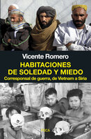Habitaciones de soledad y miedo: Corresponsal de guerra, de Vietnam a Siria - Vicente Romero Ramírez
