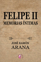 Felipe II: Memorias íntimas - José Ramón Arana Marcos