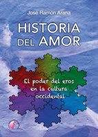 Historia del amor: El poder de eros en la cultura occidental - José Ramón Arana Marcos