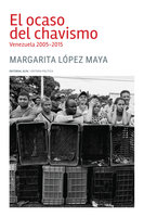 El ocaso del chavismo: Venezuela 2005-2015 - Margarita López Maya