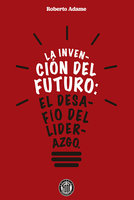La invención del futuro: El desafío del liderazgo - Roberto Adame