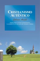 Cristianismo auténtico: Tratado sobre el sincero arrepentimiento, la verdadera fe y la vida santa del verdadero cristiano - Johann Arndt