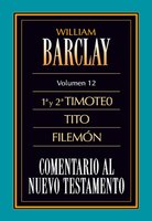 Comentario al Nuevo Testamento Vol. 12: 1º y 2º Timoteo, Tito y Filemón - William Barclay