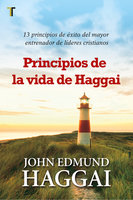Principios de la vida de Haggai: 13 principios de éxito del mayor entrenador de líderes cristianos - John Edmund Haggai