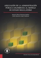 Adecuación de la Administración Pública Colombiana al Modelo de Estado Regulatorio - Carlos Mauricio López Cárdenas, Manuel Alberto Restrepo Medina
