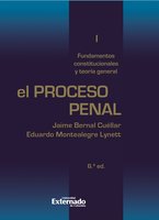 El proceso penal. Tomo I: fundamentos constitucionales y teoría general - Eduardo Montealegre, Jaime Bernal Cuéllar