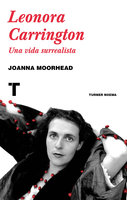 Leonora Carrington: Una vida surrealista - Joanna Moorhead