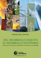 Del desarrollo esquivo al desarrollo sostenible: Ensayos sobre la innovación, el desarrollo, el crecimiento y la sostenibilidad - Máximo Vega Centeno